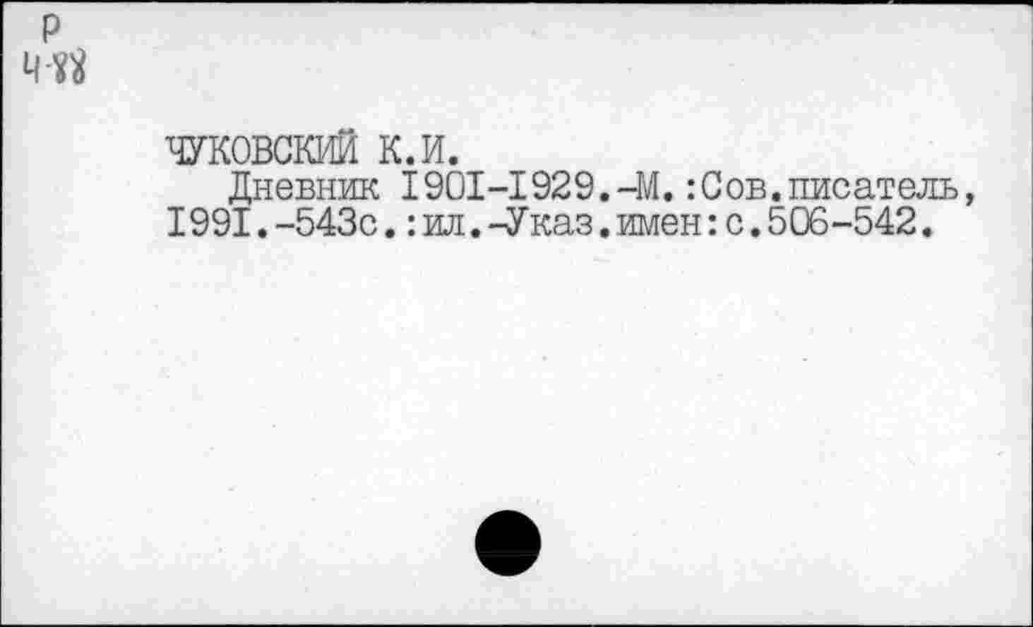 ﻿р
ЧУКОВСКИЙ к.и.
Дневник 1901-1929.-М.:Сов.писатель, 1991.-543с.:ил. -У каз.имен:с.506-542.